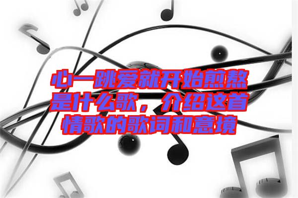 心一跳愛就開始煎熬是什么歌，介紹這首情歌的歌詞和意境