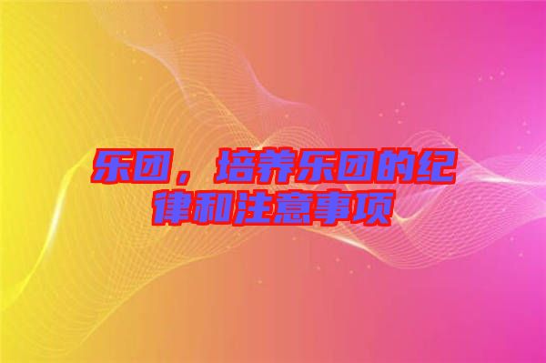 樂團，培養(yǎng)樂團的紀律和注意事項