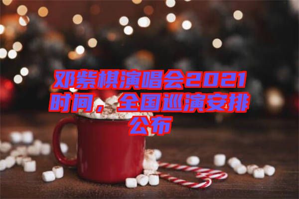 鄧紫棋演唱會2021時間，全國巡演安排公布