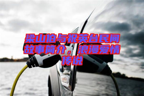 梁山伯與祝英臺民間故事簡介，浪漫愛情傳說