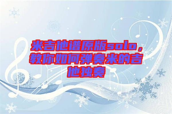 米吉他譜原版solo，教你如何彈奏米的吉他獨(dú)奏