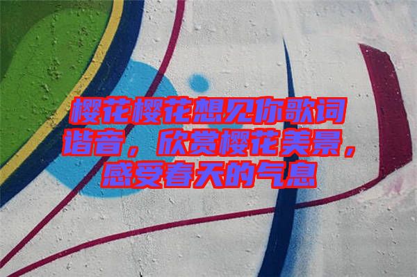 櫻花櫻花想見你歌詞諧音，欣賞櫻花美景，感受春天的氣息