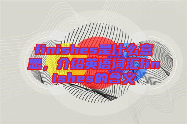 finishes是什么意思，介紹英語詞匯finishes的含義