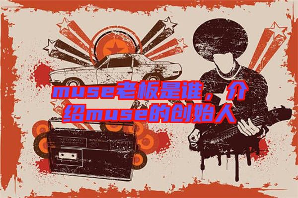 muse老板是誰，介紹muse的創(chuàng)始人