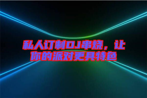 私人訂制DJ串燒，讓你的派對更具特色