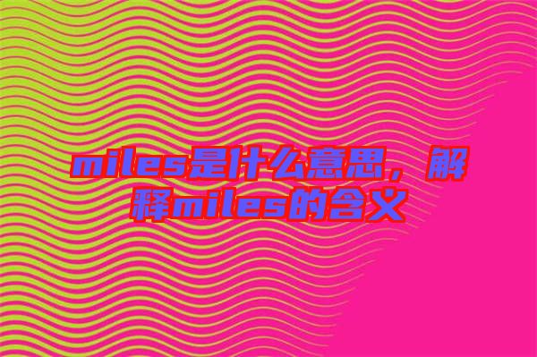 miles是什么意思，解釋miles的含義