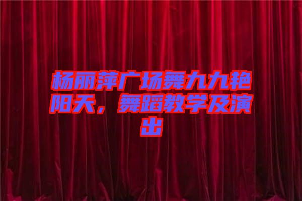楊麗萍廣場舞九九艷陽天，舞蹈教學(xué)及演出