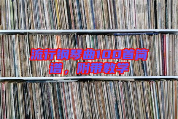 流行鋼琴曲100首簡(jiǎn)譜，附帶教學(xué)
