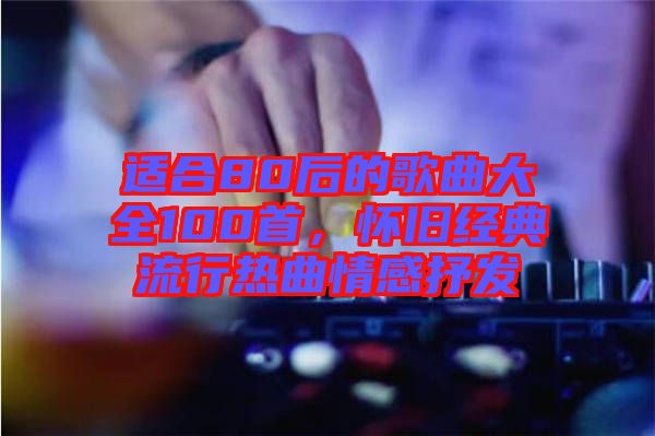 適合80后的歌曲大全100首，懷舊經(jīng)典流行熱曲情感抒發(fā)