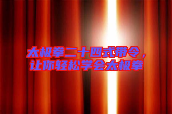 太極拳二十四式帶令，讓你輕松學(xué)會太極拳