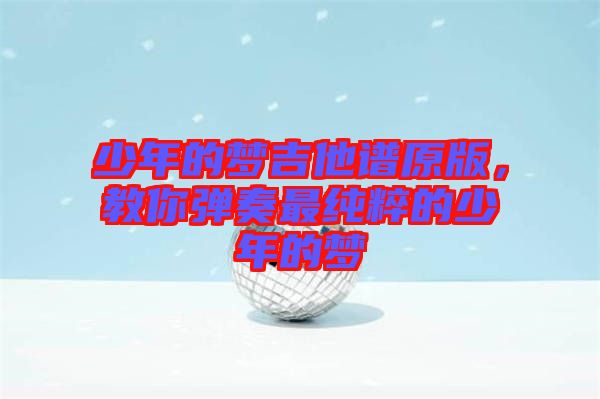 少年的夢吉他譜原版，教你彈奏最純粹的少年的夢