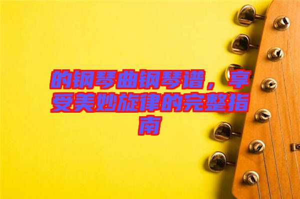 的鋼琴曲鋼琴譜，享受美妙旋律的完整指南