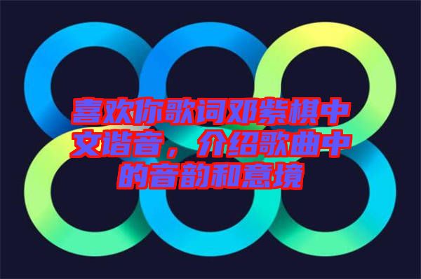 喜歡你歌詞鄧紫棋中文諧音，介紹歌曲中的音韻和意境