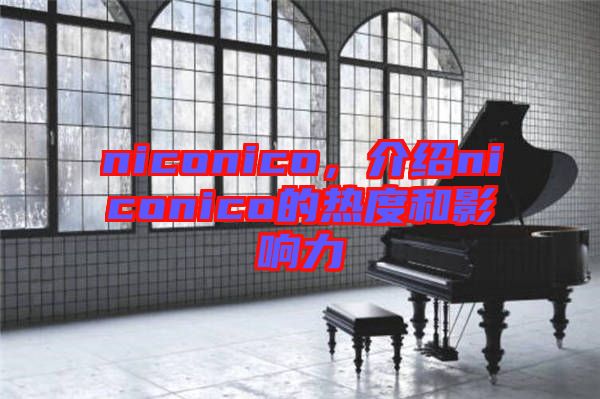 niconico，介紹niconico的熱度和影響力