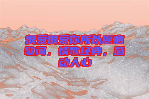 很愛很愛你所以愿意歌詞，情歌經(jīng)典，感動(dòng)人心