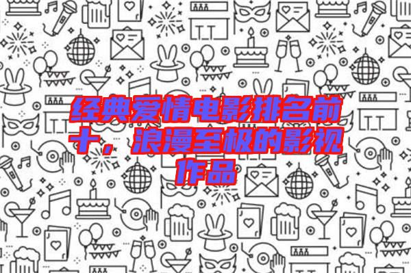 經(jīng)典愛情電影排名前十，浪漫至極的影視作品