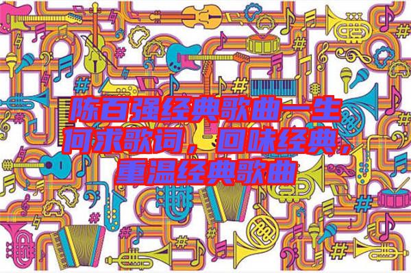 陳百強經(jīng)典歌曲一生何求歌詞，回味經(jīng)典，重溫經(jīng)典歌曲