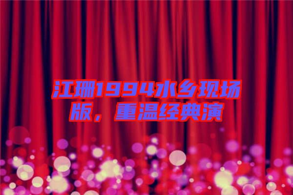 江珊1994水鄉(xiāng)現(xiàn)場(chǎng)版，重溫經(jīng)典演