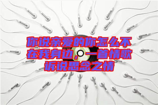 你說親愛的你怎么不在我身邊，一首情歌訴說思念之情