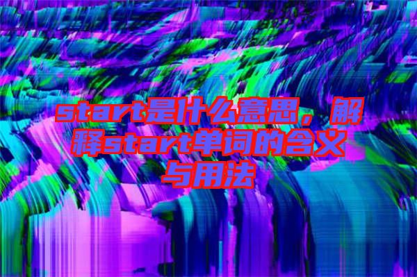 start是什么意思，解釋start單詞的含義與用法