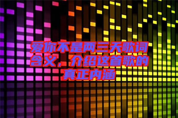 愛你不是兩三天歌詞含義，介紹這首歌的真正內涵