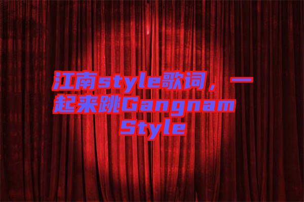江南style歌詞，一起來跳Gangnam Style