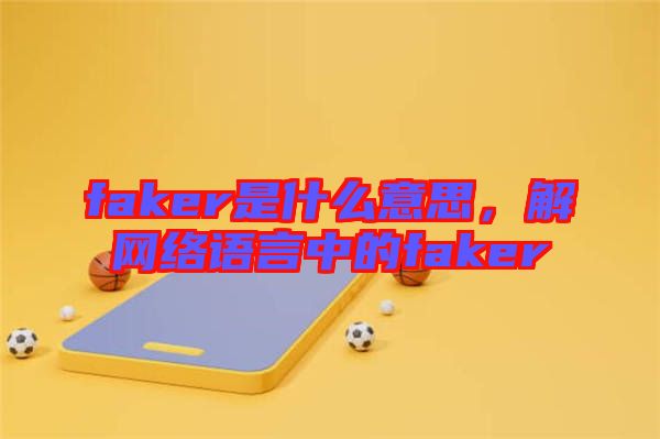 faker是什么意思，解網(wǎng)絡(luò)語言中的faker