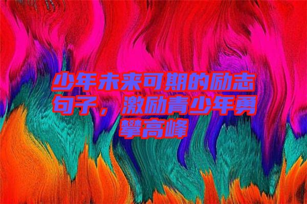 少年未來可期的勵(lì)志句子，激勵(lì)青少年勇攀高峰