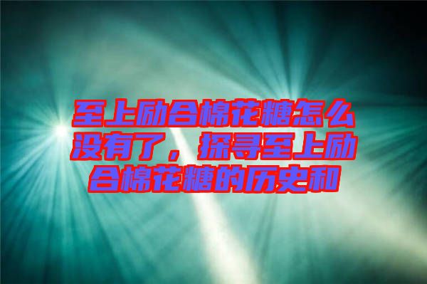 至上勵(lì)合棉花糖怎么沒(méi)有了，探尋至上勵(lì)合棉花糖的歷史和