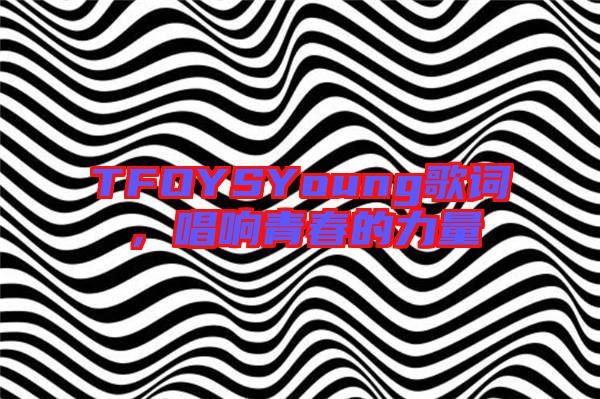 TFOYSYoung歌詞，唱響青春的力量