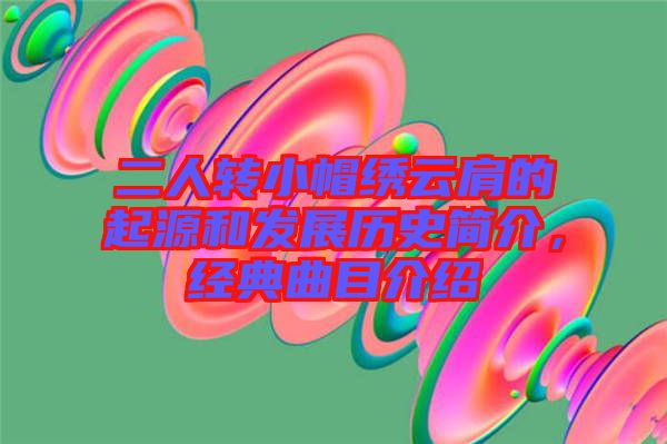 二人轉(zhuǎn)小帽繡云肩的起源和發(fā)展歷史簡介，經(jīng)典曲目介紹