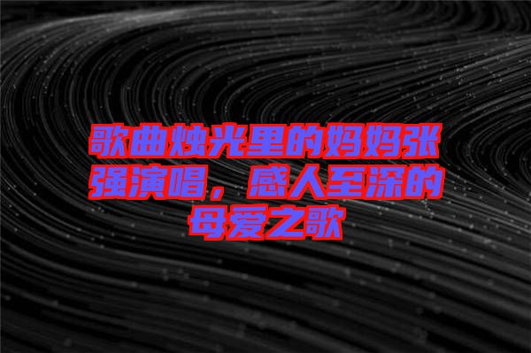 歌曲燭光里的媽媽張強演唱，感人至深的母愛之歌