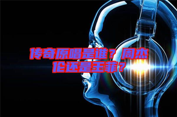 傳奇原唱是誰？周杰倫還是王菲？