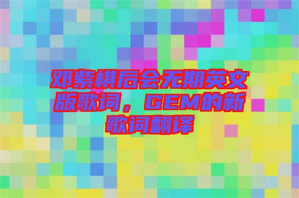 鄧紫棋后會無期英文版歌詞，GEM的新歌詞翻譯
