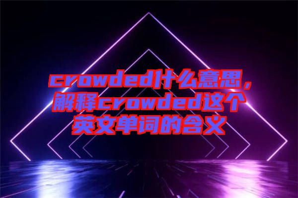 crowded什么意思，解釋crowded這個英文單詞的含義