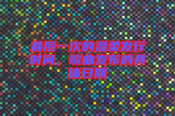 最后一次的溫柔發(fā)行時間，歌曲發(fā)布的具體日期