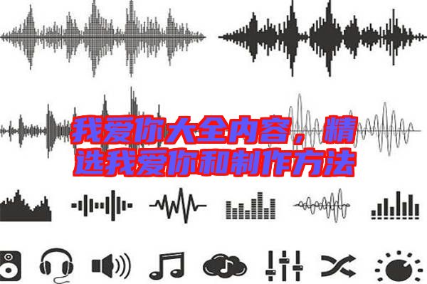 我愛(ài)你大全內(nèi)容，精選我愛(ài)你和制作方法