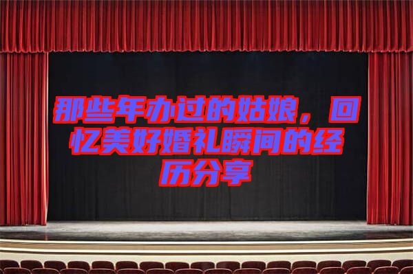 那些年辦過的姑娘，回憶美好婚禮瞬間的經歷分享