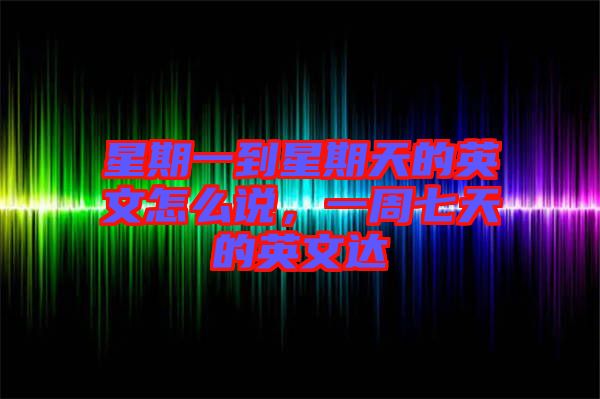 星期一到星期天的英文怎么說，一周七天的英文達(dá)