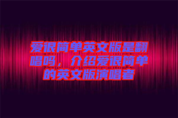 愛很簡(jiǎn)單英文版是翻唱嗎，介紹愛很簡(jiǎn)單的英文版演唱者