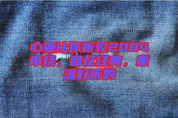 心要讓你聽見2004串燒，回憶經(jīng)典，重溫好聽的