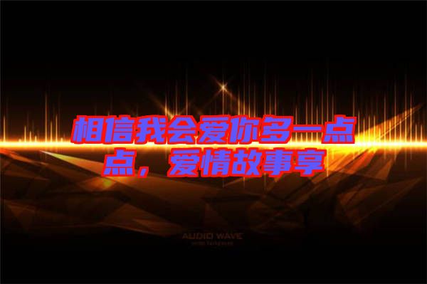 相信我會(huì)愛你多一點(diǎn)點(diǎn)，愛情故事享