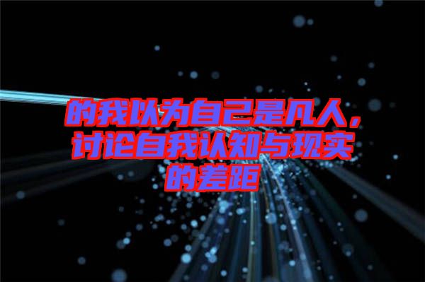 的我以為自己是凡人，討論自我認知與現(xiàn)實的差距