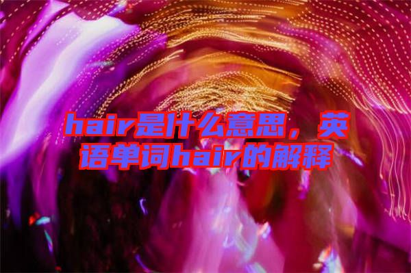 hair是什么意思，英語單詞hair的解釋