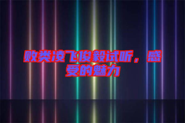 敗類(lèi)凌飛俊毅試聽(tīng)，感受的魅力