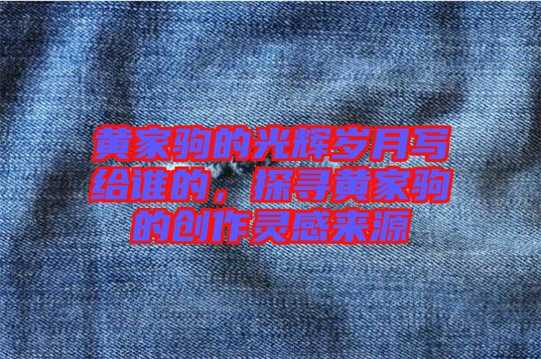 黃家駒的光輝歲月寫給誰的，探尋黃家駒的創(chuàng)作靈感來源