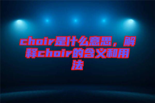 choir是什么意思，解釋choir的含義和用法
