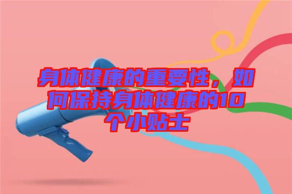 身體健康的重要性，如何保持身體健康的10個(gè)小貼士