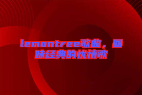 lemontree歌曲，回味經(jīng)典的憂情歌
