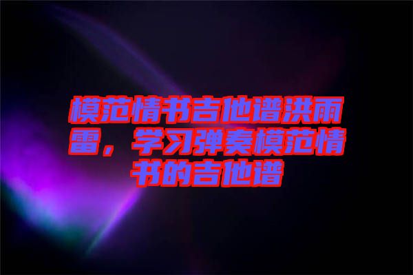 模范情書(shū)吉他譜洪雨雷，學(xué)習(xí)彈奏模范情書(shū)的吉他譜